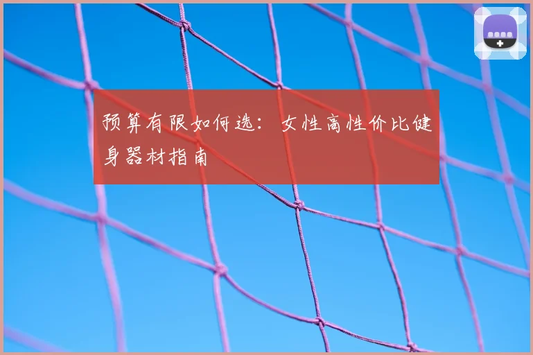 预算有限如何选：女性高性价比健身器材指南