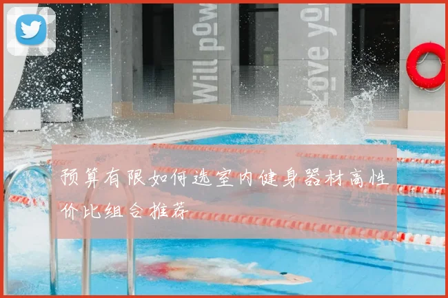 预算有限如何选室内健身器材高性价比组合推荐