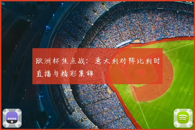 欧洲杯焦点战：意大利对阵比利时直播与精彩集锦