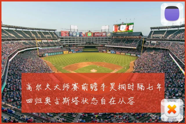 高尔夫大师赛前瞻李昊桐时隔七年回归奥古斯塔状态自在从容