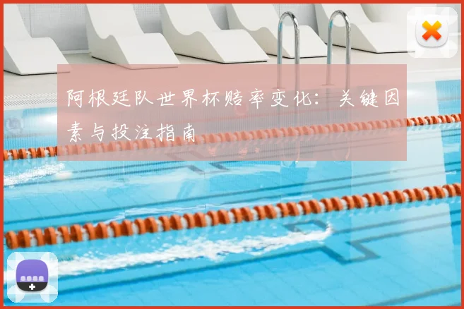 阿根廷队世界杯赔率变化：关键因素与投注指南