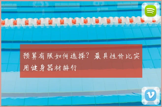 预算有限如何选择？最具性价比实用健身器材排行